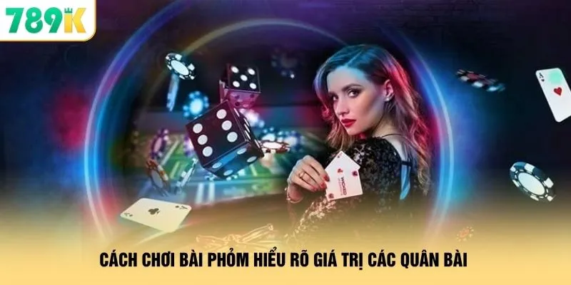 Cách chơi bài phỏm hiểu rõ giá trị các quân bài